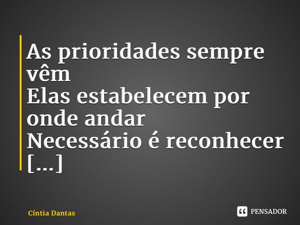 ⁠As prioridades sempre vêm Elas estabelecem por onde andar Necessário é reconhecer O que se deve priorizar... Frase de Cíntia Dantas.