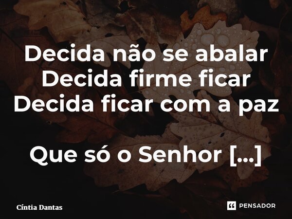⁠Decida não se abalar Decida firme ficar Decida ficar com a paz Que só o Senhor pode dar... Frase de Cíntia Dantas.