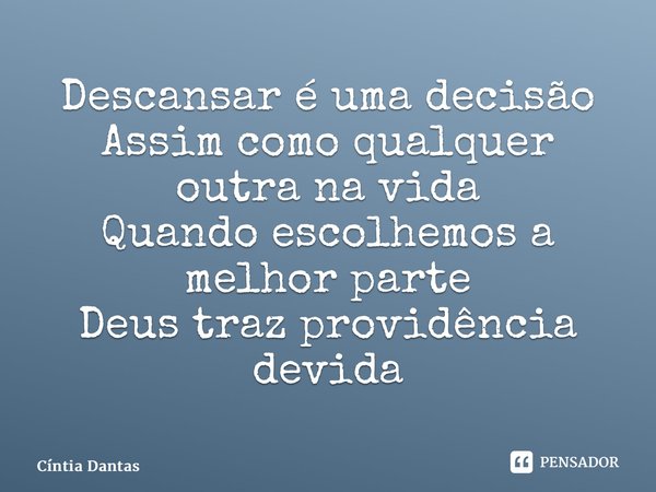 ⁠Descansar é uma decisão Assim como qualquer outra na vida Quando escolhemos a melhor parte Deus traz providência devida... Frase de Cíntia Dantas.