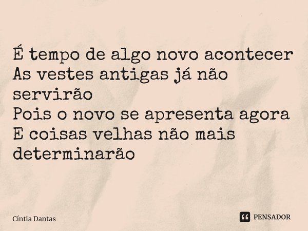 ⁠É tempo de algo novo acontecer As vestes antigas já não servirão Pois o novo se apresenta agora E coisas velhas não mais determinarão... Frase de Cíntia Dantas.