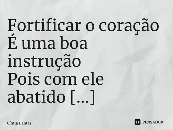 ⁠Fortificar o coração É uma boa instrução Pois com ele abatido O mal entra em ação... Frase de Cíntia Dantas.