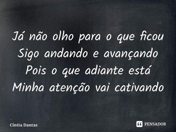 ⁠Já não olho para o que ficou Sigo andando e avançando Pois o que adiante está Minha atenção vai cativando... Frase de Cíntia Dantas.