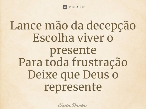 ⁠Lance mão da decepção Escolha viver o presente Para toda frustração Deixe que Deus o represente... Frase de Cíntia Dantas.