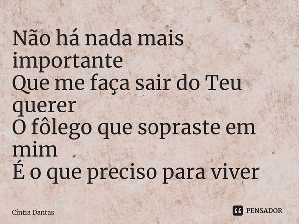 ⁠Não há nada mais importante Que me faça sair do Teu querer O fôlego que sopraste em mim É o que preciso para viver... Frase de Cíntia Dantas.