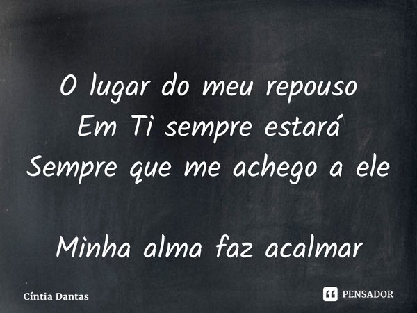 ⁠O lugar do meu repouso Em Ti sempre estará Sempre que me achego a ele Minha alma faz acalmar... Frase de Cíntia Dantas.