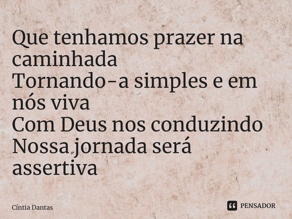 ⁠Que tenhamos prazer na caminhada Tornando-a simples e em nós viva Com Deus nos conduzindo Nossa jornada será assertiva... Frase de Cíntia Dantas.