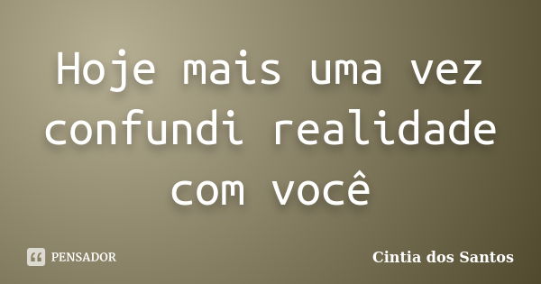 Hoje mais uma vez confundi realidade com você... Frase de Cintia dos Santos.