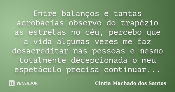 Entre balanços e tantas acrobacias observo do trapézio as estrelas no céu, percebo que a vida algumas vezes me faz desacreditar nas pessoas e mesmo totalmente d... Frase de Cintia Machado dos Santos.