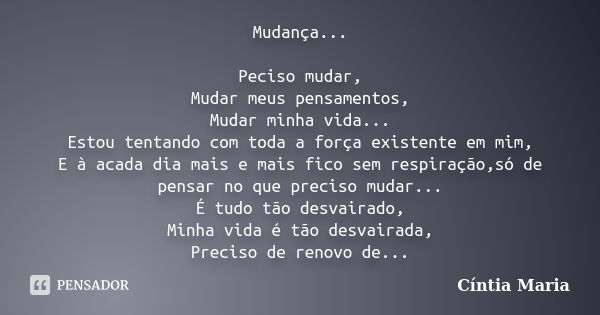 Mudança... Peciso mudar, Mudar meus pensamentos, Mudar minha vida... Estou tentando com toda a força existente em mim, E à acada dia mais e mais fico sem respir... Frase de Cíntia Maria.