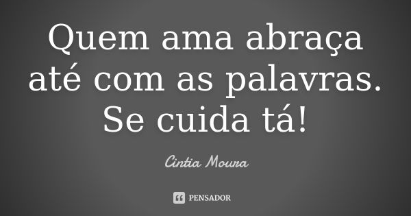 Quem ama abraça até com as palavras.
Se cuida tá!... Frase de Cíntia Moura.