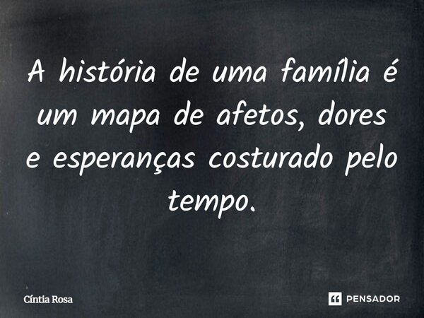 ⁠A história de uma família é um mapa de afetos, dores e esperanças costurado pelo tempo.... Frase de Cíntia Rosa.