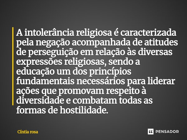 A intolerância religiosa é caracterizada pela negação acompanhada de atitudes de perseguição em relação às diversas expressões religiosas, sendo a educação um ... Frase de Cíntia Rosa.