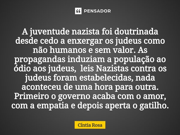 ⁠A juventude nazista foi doutrinada desde cedo a enxergar os judeus como não humanos e sem valor. As propagandas induziam a população ao ódio aos judeus, leis N... Frase de Cíntia Rosa.