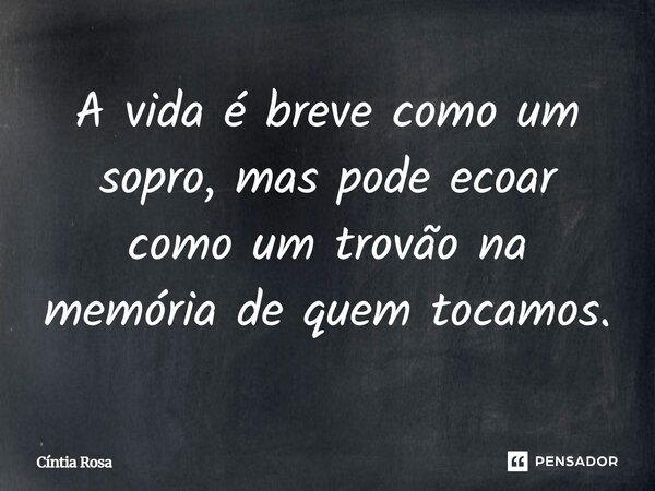 ⁠A vida é breve como um sopro, mas pode ecoar como um trovão na memória de quem tocamos.... Frase de Cíntia Rosa.