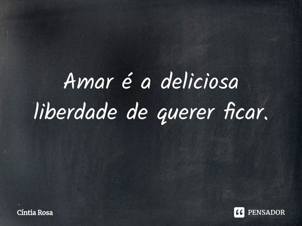 ⁠Amar é a deliciosa liberdade de querer ficar.... Frase de Cíntia Rosa.
