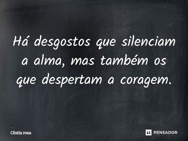 ⁠Há desgostos que silenciam a alma, mas também os que despertam a coragem.... Frase de Cíntia Rosa.