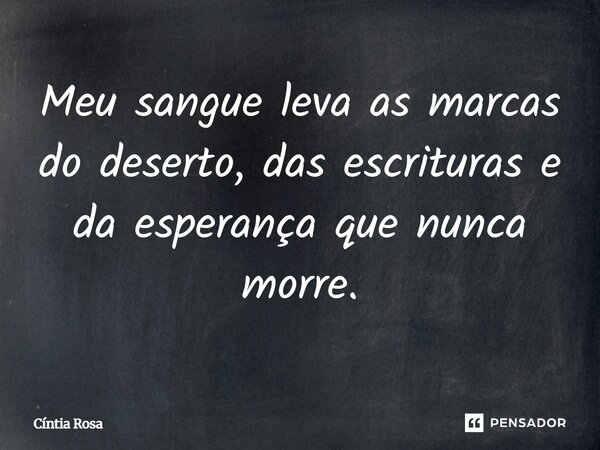 ⁠Meu sangue leva as marcas do deserto, das escrituras e da esperança que nunca morre.... Frase de Cíntia Rosa.