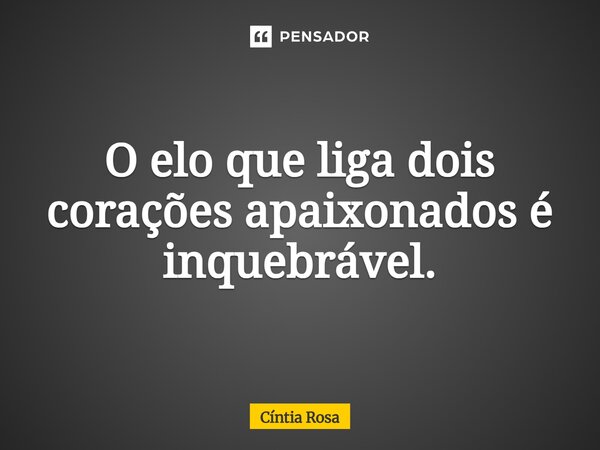 ⁠O elo que liga dois corações apaixonados é inquebrável.... Frase de Cíntia Rosa.
