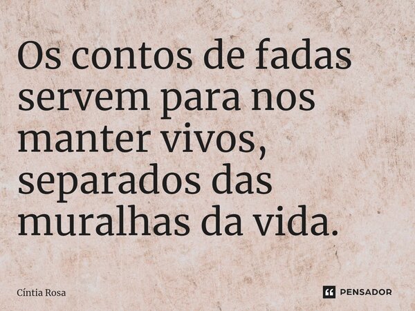 ⁠Os contos de fadas servem para nos manter vivos, separados das muralhas da vida.... Frase de Cíntia Rosa.