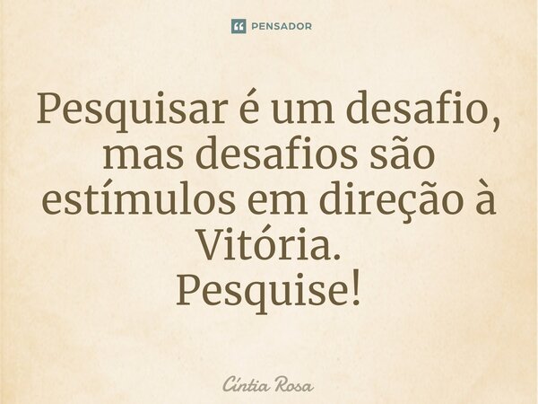 ⁠Pesquisar é um desafio, mas desafios são estímulos em direção à Vitória. Pesquise!... Frase de Cíntia Rosa.
