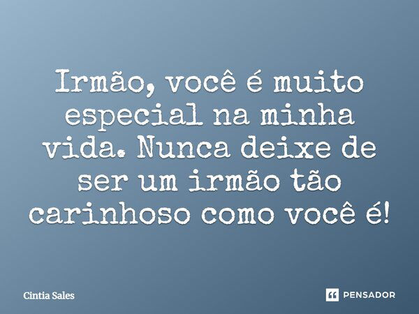 Irmão, você é muito especial na minha vida. Nunca deixe de ser um irmão tão carinhoso como você é!... Frase de Cintia Sales.