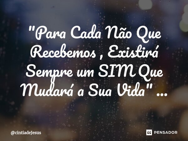 "⁠Para Cada Não Que Recebemos , Existirá Sempre um SIM Que Mudará a Sua Vida" ...... Frase de cintiadeJesus.