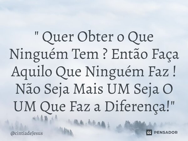 ⁠" Quer Obter o Que Ninguém Tem ? Então Faça Aquilo Que Ninguém Faz ! Não Seja Mais UM Seja O UM Que Faz a Diferença! "... Frase de cintiadeJesus.