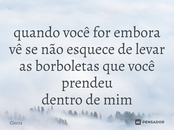 ⁠quando você for embora vê se não esquece de levar as borboletas que você prendeu dentro de mim... Frase de Cintra.