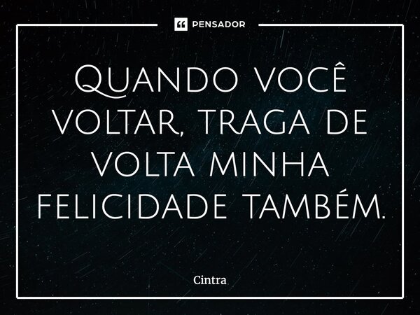 ⁠Quando você voltar, traga de volta minha felicidade também.... Frase de Cintra.