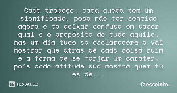 Cada tropeço, cada queda tem um significado, pode não ter sentido agora e te deixar confuso em saber qual é o propósito de tudo aquilo, mas um dia tudo se escla... Frase de Cioccolato.