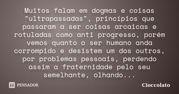 Muitos falam em dogmas e coisas "ultrapassadas", princípios que passaram a ser coisas arcaicas e rotuladas como anti progresso, porém vemos quanto o s... Frase de Cioccolato.