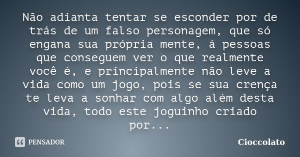 Não adianta tentar se esconder por de trás de um falso personagem, que só engana sua própria mente, á pessoas que conseguem ver o que realmente você é, e princi... Frase de Cioccolato.