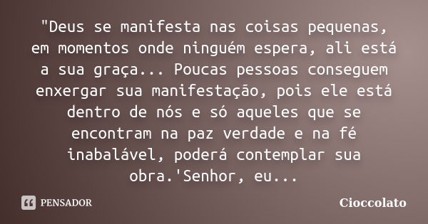 "Deus se manifesta nas coisas pequenas, em momentos onde ninguém espera, ali está a sua graça... Poucas pessoas conseguem enxergar sua manifestação, pois e... Frase de Cioccolato.