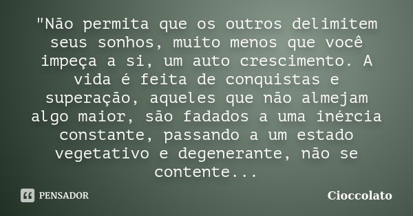 "Não permita que os outros delimitem seus sonhos, muito menos que você impeça a si, um auto crescimento. A vida é feita de conquistas e superação, aqueles ... Frase de Cioccolato.