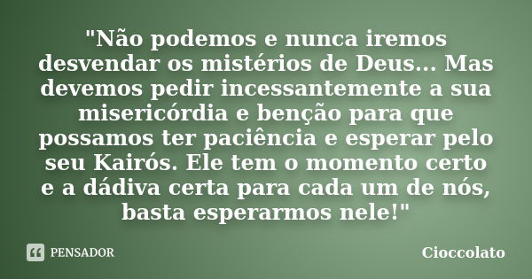 "Não podemos e nunca iremos desvendar os mistérios de Deus... Mas devemos pedir incessantemente a sua misericórdia e benção para que possamos ter paciência... Frase de Cioccolato.