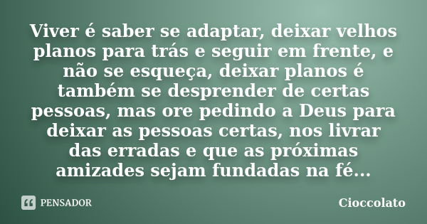 Viver é saber se adaptar, deixar velhos planos para trás e seguir em frente, e não se esqueça, deixar planos é também se desprender de certas pessoas, mas ore p... Frase de Cioccolato.