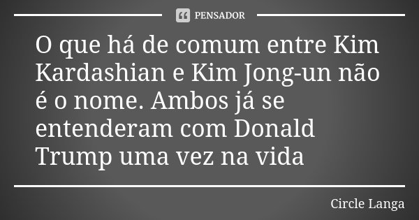 O que há de comum entre Kim Kardashian e Kim Jong-un não é o nome. Ambos já se entenderam com Donald Trump uma vez na vida... Frase de Circle Langa.
