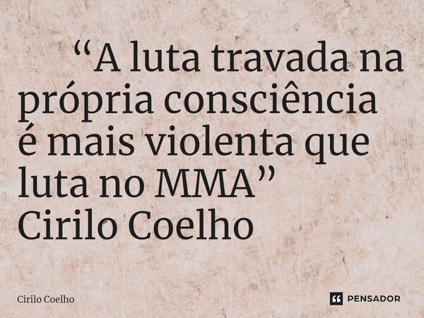 ⁠ “A luta travada na própria consciência é mais violenta que luta no MMA” Cirilo Coelho... Frase de Cirilo Coelho.