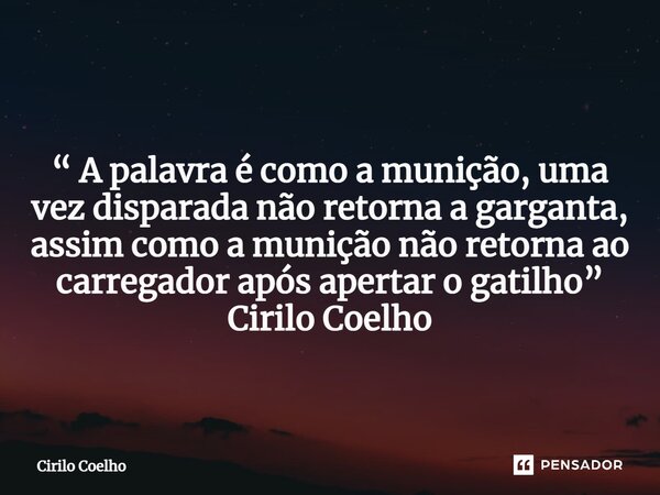 ⁠ “ A palavra é como a munição, uma vez disparada não retorna a garganta, assim como a munição não retorna ao carregador após apertar o gatilho” Cirilo Coelho... Frase de Cirilo Coelho.