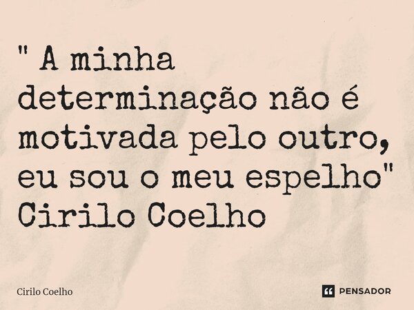 ⁠" A minha determinação não é motivada pelo outro, eu sou o meu espelho" Cirilo Coelho... Frase de Cirilo Coelho.