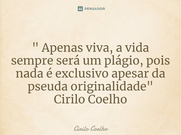 ⁠" Apenas viva, a vida sempre será um plágio, pois nada é exclusivo apesar da pseuda originalidade" Cirilo Coelho... Frase de Cirilo Coelho.