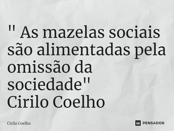 ⁠" As mazelas sociais são alimentadas pela omissão da sociedade" Cirilo Coelho... Frase de Cirilo Coelho.