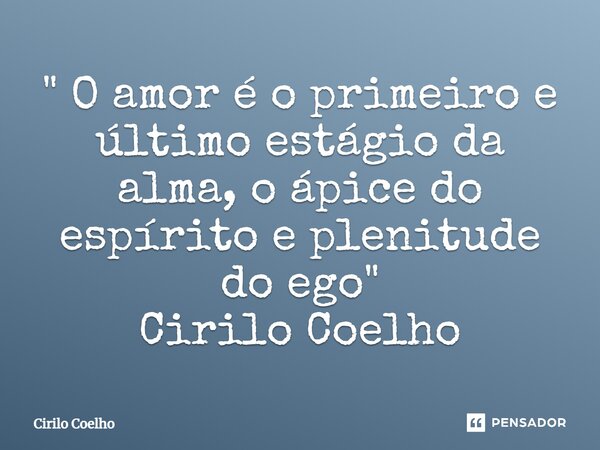 ⁠" O amor é o primeiro e último estágio da alma, o ápice do espírito e plenitude do ego" Cirilo Coelho... Frase de Cirilo Coelho.