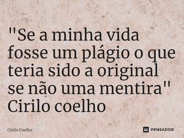 ⁠"Se a minha vida fosse um plágio o que teria sido a original se não uma mentira" Cirilo coelho... Frase de Cirilo Coelho.