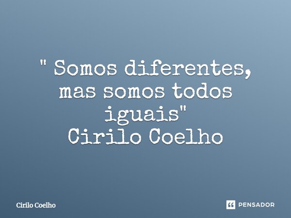 ⁠" Somos diferentes, mas somos todos iguais" Cirilo Coelho... Frase de Cirilo Coelho.