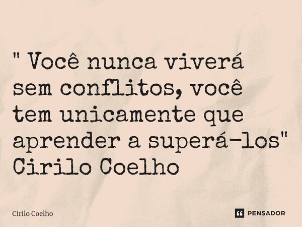 ⁠" Você nunca viverá sem conflitos, você tem unicamente que aprender a superá-los" Cirilo Coelho... Frase de Cirilo Coelho.