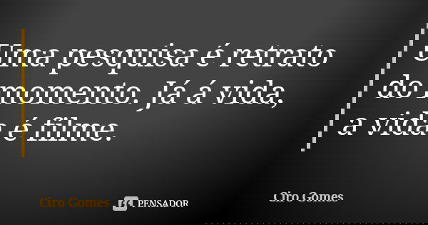 Uma pesquisa é retrato do momento. Já á vida, a vida é filme.... Frase de Ciro Gomes.