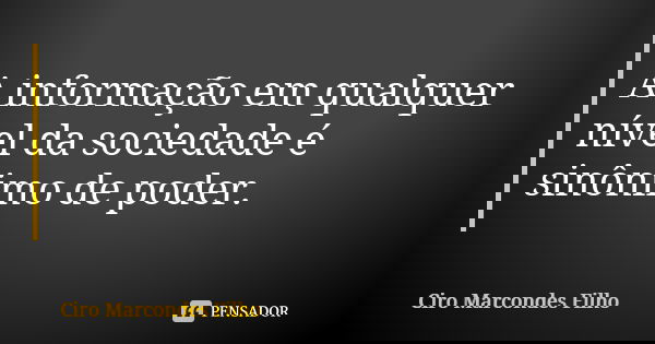 A informação em qualquer nível da sociedade é sinônimo de poder.... Frase de Ciro Marcondes Filho.