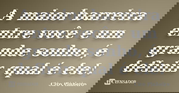 A maior barreira entre você e um grande sonho, é definir qual é ele!... Frase de Ciro Pinheiro.