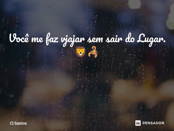 Você me faz viajar sem sair do Lugar. 🦁🦂 ⁠... Frase de Ci Santos.